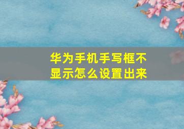 华为手机手写框不显示怎么设置出来