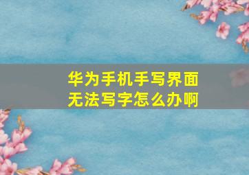 华为手机手写界面无法写字怎么办啊