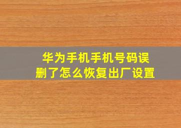 华为手机手机号码误删了怎么恢复出厂设置