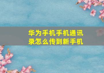 华为手机手机通讯录怎么传到新手机