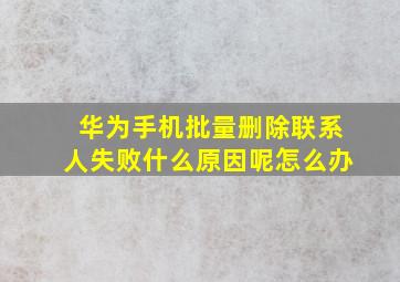 华为手机批量删除联系人失败什么原因呢怎么办