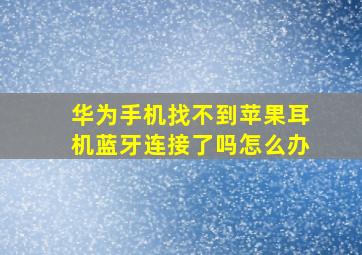 华为手机找不到苹果耳机蓝牙连接了吗怎么办