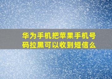 华为手机把苹果手机号码拉黑可以收到短信么