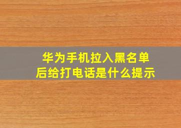 华为手机拉入黑名单后给打电话是什么提示