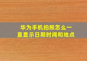 华为手机拍照怎么一直显示日期时间和地点