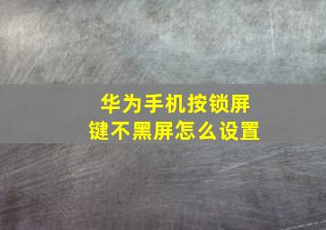 华为手机按锁屏键不黑屏怎么设置