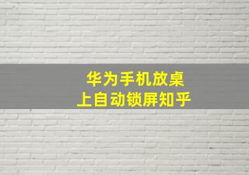 华为手机放桌上自动锁屏知乎