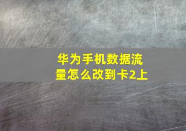 华为手机数据流量怎么改到卡2上