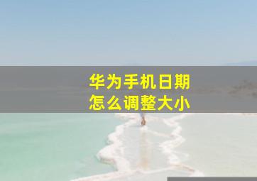 华为手机日期怎么调整大小