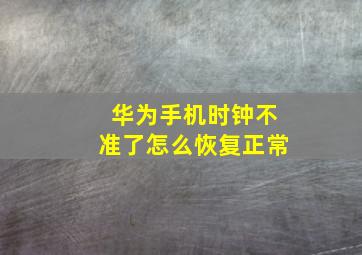 华为手机时钟不准了怎么恢复正常