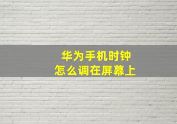 华为手机时钟怎么调在屏幕上