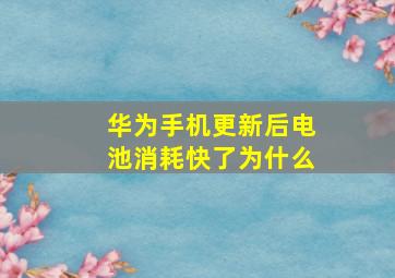 华为手机更新后电池消耗快了为什么