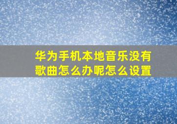 华为手机本地音乐没有歌曲怎么办呢怎么设置