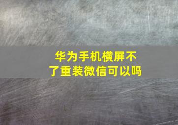 华为手机横屏不了重装微信可以吗