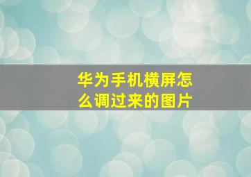 华为手机横屏怎么调过来的图片