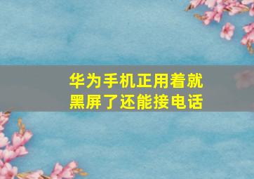 华为手机正用着就黑屏了还能接电话