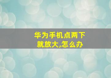 华为手机点两下就放大,怎么办