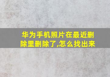 华为手机照片在最近删除里删除了,怎么找出来