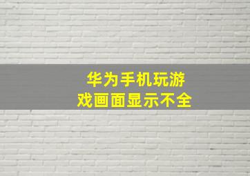 华为手机玩游戏画面显示不全