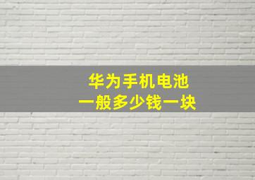 华为手机电池一般多少钱一块