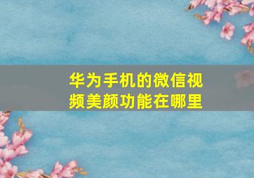 华为手机的微信视频美颜功能在哪里