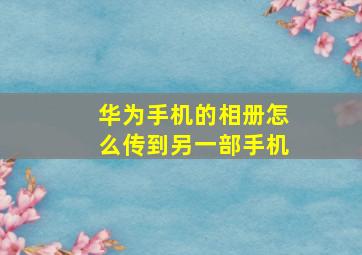 华为手机的相册怎么传到另一部手机