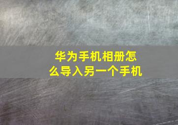 华为手机相册怎么导入另一个手机