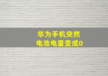 华为手机突然电池电量变成0