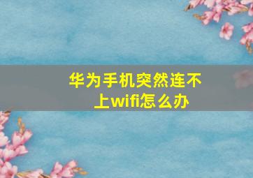 华为手机突然连不上wifi怎么办