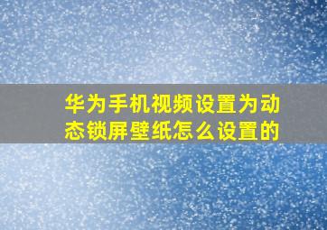 华为手机视频设置为动态锁屏壁纸怎么设置的