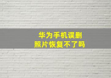 华为手机误删照片恢复不了吗