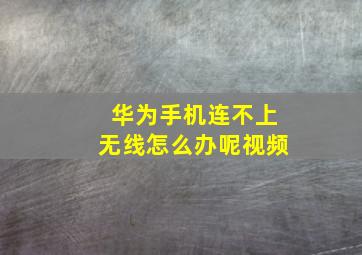 华为手机连不上无线怎么办呢视频