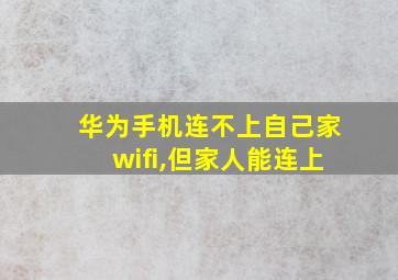 华为手机连不上自己家wifi,但家人能连上