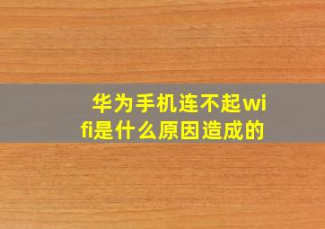 华为手机连不起wifi是什么原因造成的