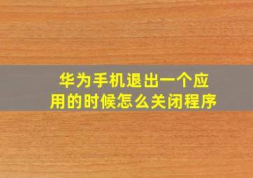 华为手机退出一个应用的时候怎么关闭程序