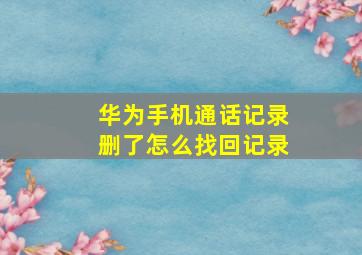 华为手机通话记录删了怎么找回记录