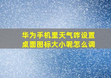 华为手机里天气咋设置桌面图标大小呢怎么调