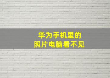 华为手机里的照片电脑看不见