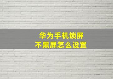 华为手机锁屏不黑屏怎么设置