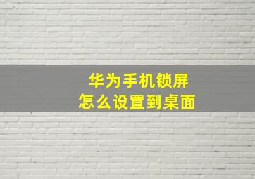 华为手机锁屏怎么设置到桌面