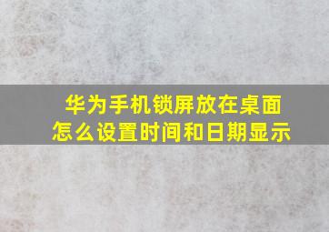 华为手机锁屏放在桌面怎么设置时间和日期显示