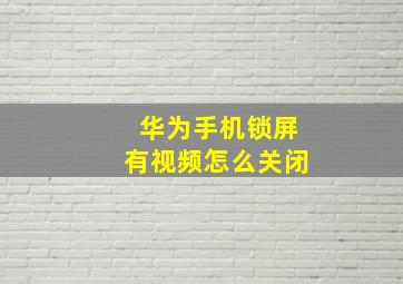 华为手机锁屏有视频怎么关闭