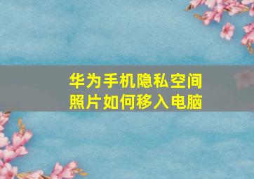 华为手机隐私空间照片如何移入电脑