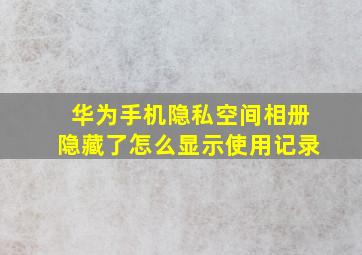 华为手机隐私空间相册隐藏了怎么显示使用记录