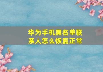 华为手机黑名单联系人怎么恢复正常