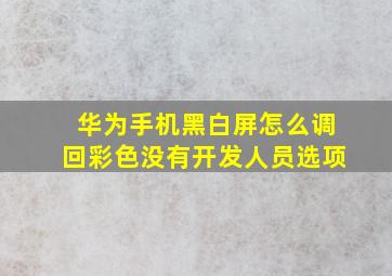 华为手机黑白屏怎么调回彩色没有开发人员选项