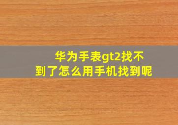 华为手表gt2找不到了怎么用手机找到呢