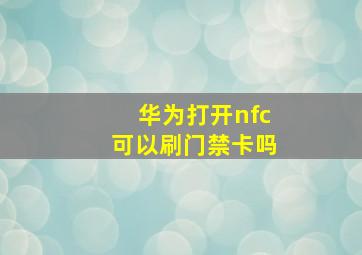 华为打开nfc可以刷门禁卡吗