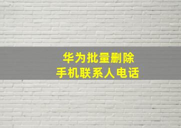 华为批量删除手机联系人电话