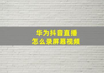 华为抖音直播怎么录屏幕视频